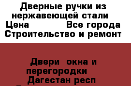Дверные ручки из нержавеющей стали › Цена ­ 2 500 - Все города Строительство и ремонт » Двери, окна и перегородки   . Дагестан респ.,Геологоразведка п.